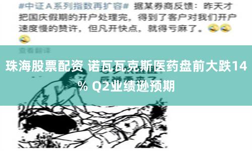 珠海股票配資 諾瓦瓦克斯醫(yī)藥盤前大跌14% Q2業(yè)績遜預(yù)期