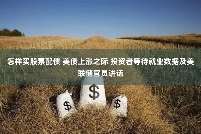怎樣買股票配債 美債上漲之際 投資者等待就業數據及美聯儲官員講話