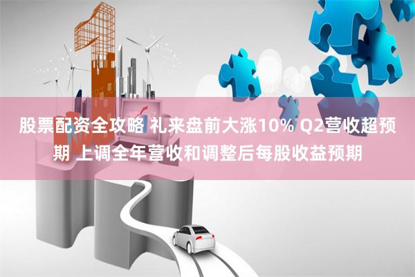 股票配資全攻略 禮來盤前大漲10% Q2營收超預(yù)期 上調(diào)全年營收和調(diào)整后每股收益預(yù)期