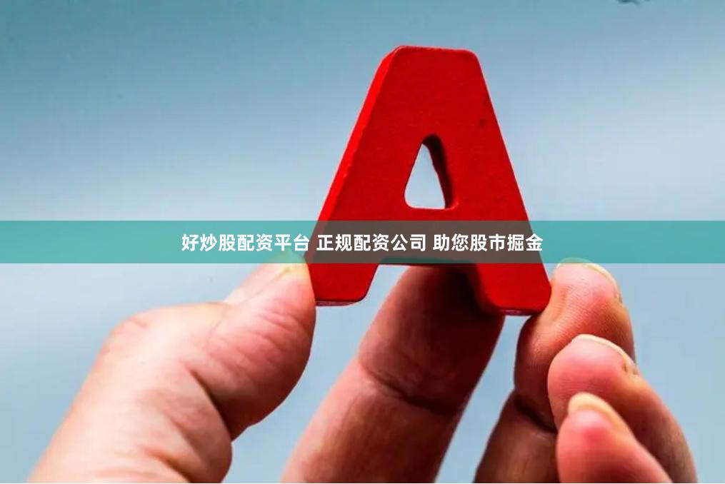好炒股配資平臺 正規配資公司 助您股市掘金