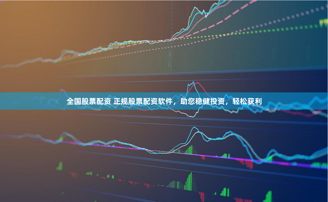 全國股票配資 正規股票配資軟件，助您穩健投資，輕松獲利