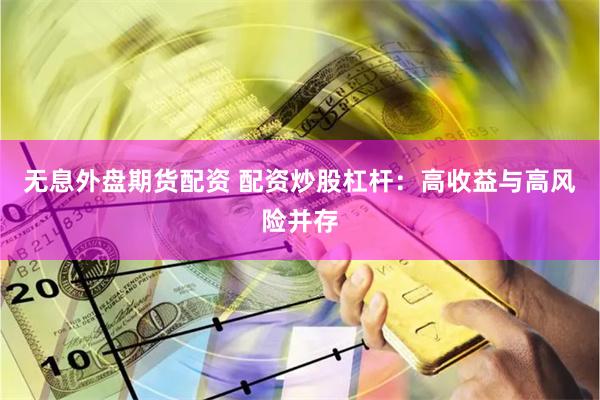 無息外盤期貨配資 配資炒股杠桿：高收益與高風險并存