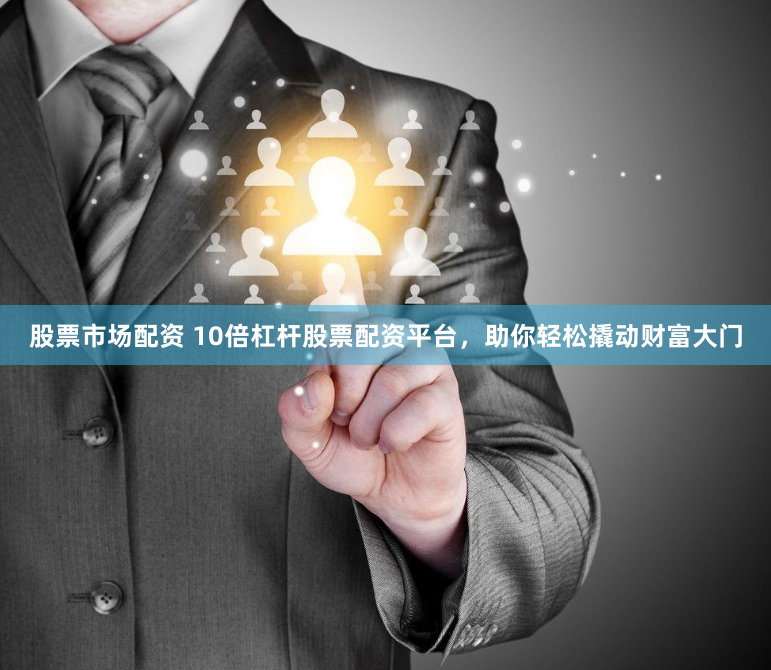 股票市場配資 10倍杠桿股票配資平臺，助你輕松撬動財富大門