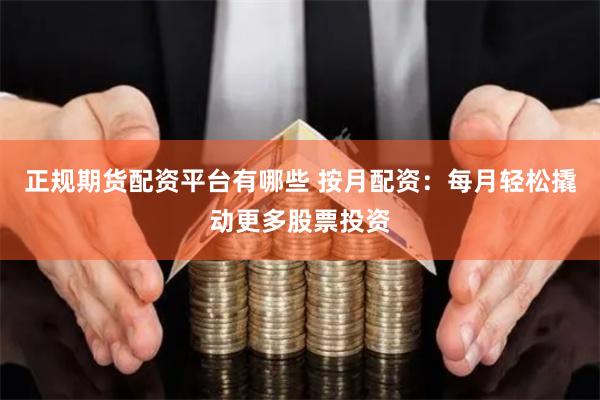 正規(guī)期貨配資平臺(tái)有哪些 按月配資：每月輕松撬動(dòng)更多股票投資