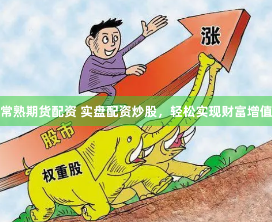 常熟期貨配資 實盤配資炒股，輕松實現財富增值