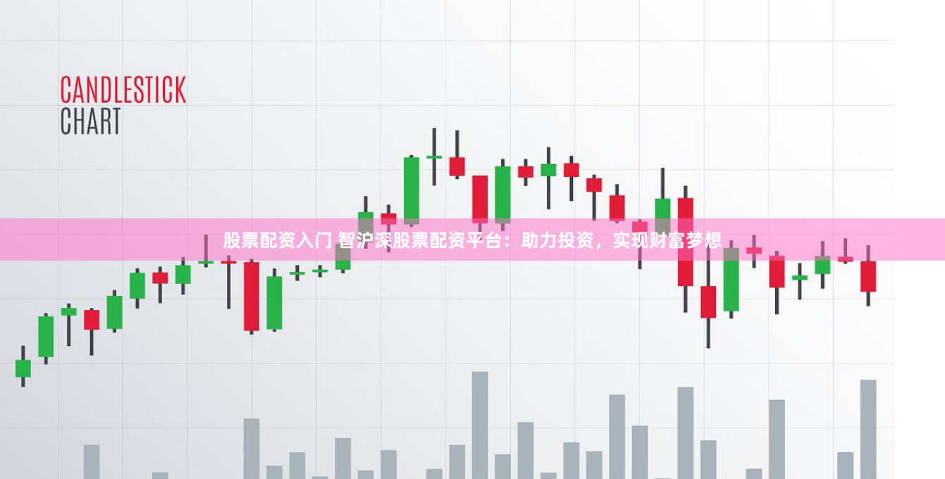 股票配資入門 智滬深股票配資平臺(tái)：助力投資，實(shí)現(xiàn)財(cái)富夢(mèng)想
