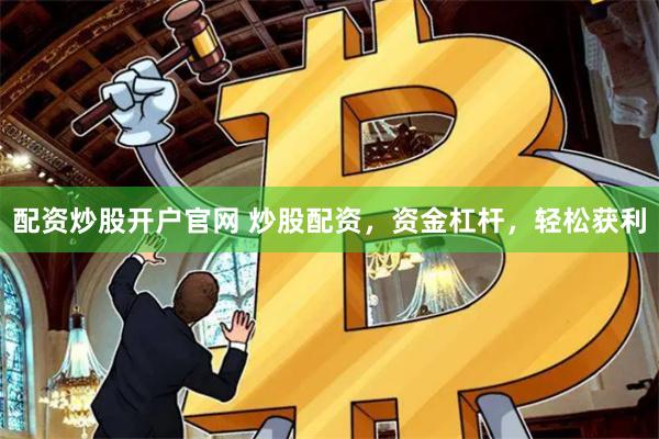 配資炒股開戶官網 炒股配資，資金杠桿，輕松獲利