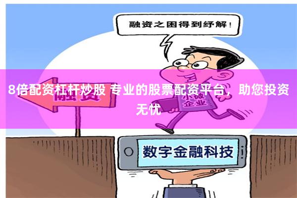 8倍配資杠桿炒股 專業的股票配資平臺，助您投資無憂