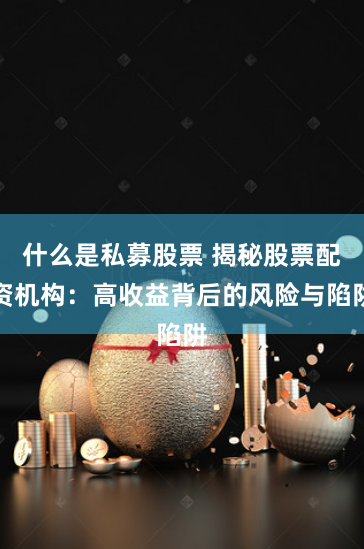 什么是私募股票 揭秘股票配資機構：高收益背后的風險與陷阱