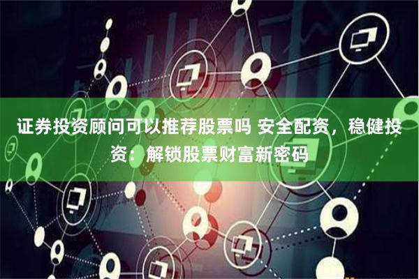 證券投資顧問可以推薦股票嗎 安全配資，穩(wěn)健投資：解鎖股票財富新密碼