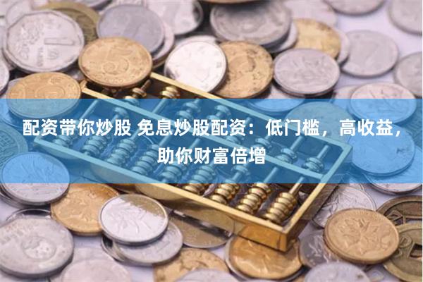 配資帶你炒股 免息炒股配資：低門檻，高收益，助你財富倍增
