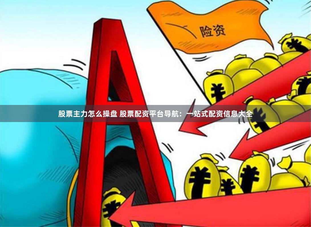 股票主力怎么操盤 股票配資平臺導航：一站式配資信息大全