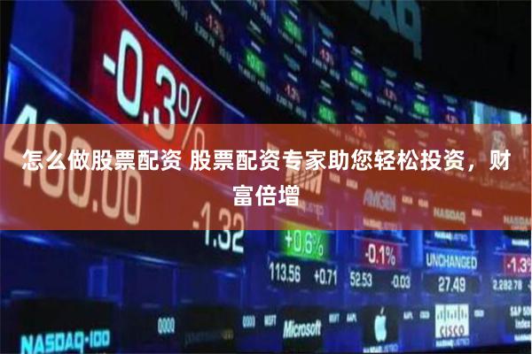 怎么做股票配資 股票配資專家助您輕松投資，財富倍增