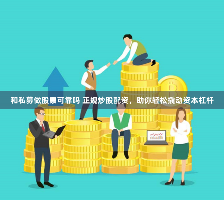 和私募做股票可靠嗎 正規炒股配資，助你輕松撬動資本杠桿