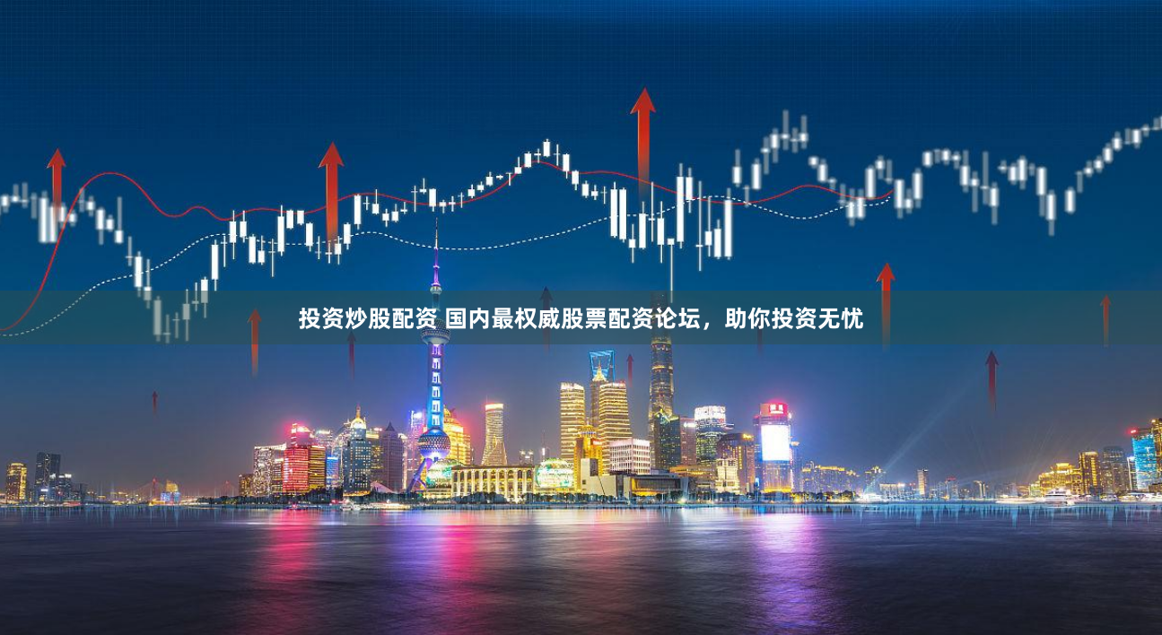 投資炒股配資 國內最權威股票配資論壇，助你投資無憂